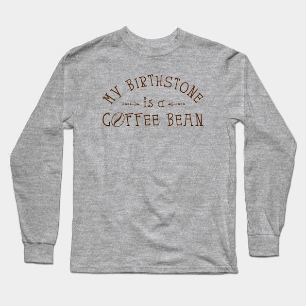 My Birthstone is a Coffee Bean Long Sleeve T-Shirt by Tees by Ginger